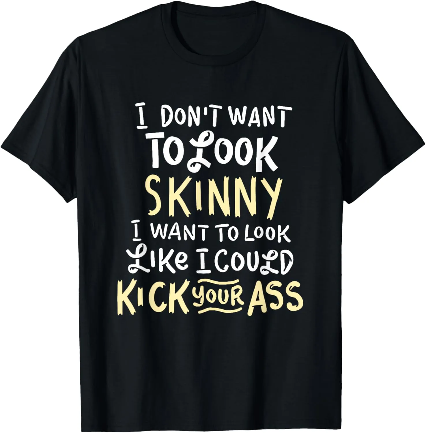 I Don't Want To Look Skinny Funny Workout Kick Your Gym Ass T-Shirt