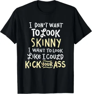 I Don't Want To Look Skinny Funny Workout Kick Your Gym Ass T-Shirt